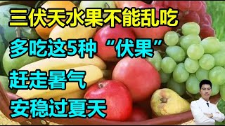 三伏天水果不能乱吃，多吃这5种“伏果”，赶走暑气，安稳过夏天丨李医生谈健康【中医养生】