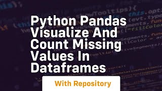 Python pandas visualize and count missing values in dataframes