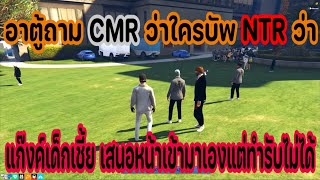 อาตู้ถาม CMR ว่าใครบัพ NTR ว่า แก๊งค์เด็กเชี้ย เสนอหน้าเข้ามาเองแต่ทำรับไม่ได้