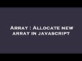 Array : Allocate new array in javascript