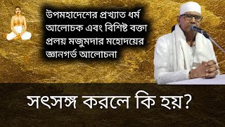 সৎসঙ্গ করলে কি হয়? সৎসঙ্গের আদর্শ এবং গুণাবলী | Pralay Mojumder| Asit Debnath official