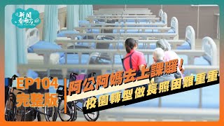 EP104 | 阿公阿媽去上課囉! 校園轉型做長照困難重重 2024/ 10/12 《新聞看南方》