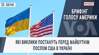 Брифінг Голосу Америки. Які виклики постануть перед майбутнім послом США в Україні