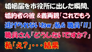 【スカッとする話】ww婚姻届を市役所に出した瞬間、婚約者の彼＆義両親「これでもう逃げられないねｗ」私＆職員「‼」→職員さん「どうしたいですか？」私「え？」…結果wwww【修羅場】