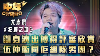 中年好聲音3｜瞓身演出搏得評審欣賞 伍仲衡同佢組隊男團？｜尤志豪《狂野之城》｜歌唱 比賽｜音樂節目