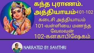 கந்த புராணம் அத்தியாயம்-101, 102. கடைசி அத்தியாயம். 101-வள்ளியை மணந்த வேலவன் 102-கனகாபிஷேகம்.