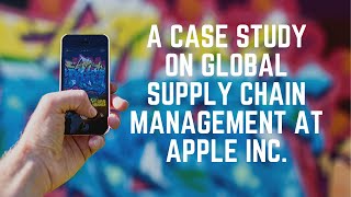A Case Study on Managing Global Supply Chain at Apple Inc.