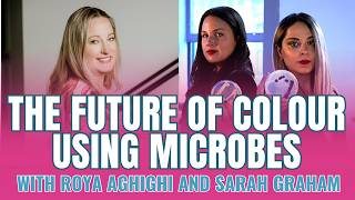 Future of Colour Using Microbes with Roya Aghighi and Sarah Graham
