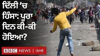 ਦਿੱਲੀ ਹਿੰਸਾ: ਪੂਰਾ ਦਿਨ ਕੀ-ਕੀ ਹੋਇਆ? | BBC NEWS PUNJABI