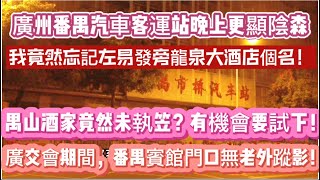 （广州/番禺）市桥汽车客运站晚上更显阴森！我竟然忘记左易发街门口旁边的龙泉大酒店个名！禺山酒家竟然未执笠，有时间一定要去试一下！广交会期间，番禺宾馆门口无到老外踪影！（20240418）