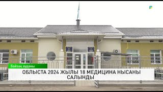 Облыста 2024 жылы 18 медицина нысаны салынды