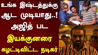 உங்க இஷ்டத்துக்கு ஆட முடியாது..! அஜித் பட இயக்குனரை கழட்டிவிட்ட நடிகர் | Vijay Sethupathi | H Vinoth