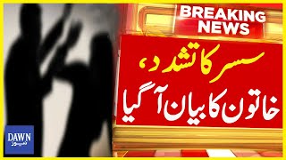 Susar Ka Tashadud, Khatoon Ka Bayan Agaya | Breaking News | Dawn News