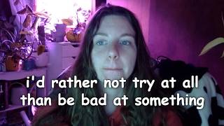 i'd rather not try at all than be bad at something