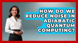 How Do We Reduce Noise In Adiabatic Quantum Computing? - Quantum Tech Explained