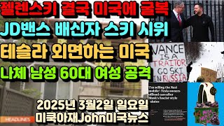 결국 미국에 무릎 꿇는 젤랜스키! JD밴스 스키장 휴가에 배신자 시위! 테슬라 외면하는 미국인! 다음 분기 실적 위험! 나체인 남성 60대 여성 공격!