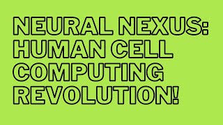 Neural Nexus: Unlocking the Future of Computing with Human Cells!