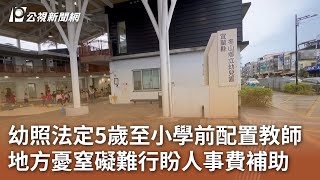 幼照法定5歲至小學前配置教師 地方憂窒礙難行盼人事費補助｜20250102 公視中晝新聞