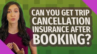 Can you get trip cancellation insurance after booking?