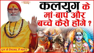 कलयुग के माँ-बाप और बच्चे कैसे होंगे ? पूज्य श्री दीनदयालु जी महाराज। Sadhna TV