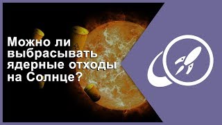 Можно ли выбрасывать ядерные отходы на Солнце? [Fraser Cain]