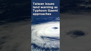 Taiwan issues land warning as Typhoon Gaemi approaches