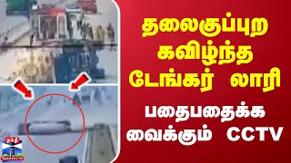 தலைகுப்புற கவிழ்ந்த டேங்கர் லாரி... பதைபதைக்க வைக்கும் CCTV