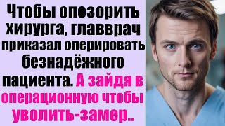 Чтобы опозорить молодого хирурга, главврач приказал оперировать безнадежного пациента  А когда