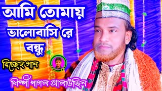 আমি তোমায় ভালোবাসি রে বন্ধু / শিল্পী পাগল আলাউদ্দিন/ MONJIAR1