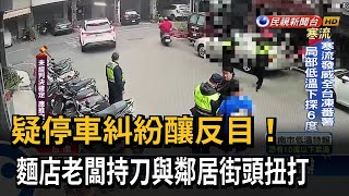 疑停車糾紛釀反目！　麵店老闆持刀與鄰居街頭扭打－民視新聞