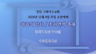 야곱의 감사 / 초자연적 축복ㅣ이우배목사님ㅣ검단그레이스교회 주일 예배ㅣ2024년 12월 8일