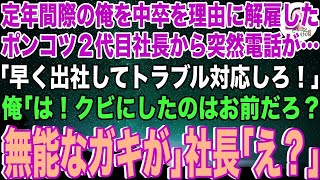 【スカッと】定年間際の俺を中卒を理由に解雇したポンコツ２代目社長から突然電話が…「早く出社してトラブル対応しろ！」俺「は！クビにしたのはお前だろ？無能なガキが」社長「え？」