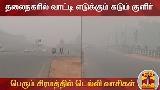 தலைநகரில் வாட்டி எடுக்கும் கடும் குளிர் - பெரும் சிரமத்தில் டெல்லி வாசிகள் | Delhi