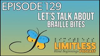 Limitless: Blind Beginnings Podcast | Episode 129 - Let’s Talk About Braille Bites