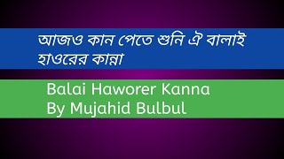 আজও কান পেতে শুনি ঐ হাওরের কান্না,Balai Haworer Kanna By Mujahid Bulbul. ফুলতলী