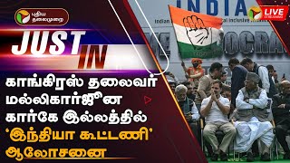 🔴LIVE: காங்கிரஸ் தலைவர் மல்லிகார்ஜூன கார்கே இல்லத்தில் "இந்தியா கூட்டணி" ஆலோசனை| INDIA alliance |PTD