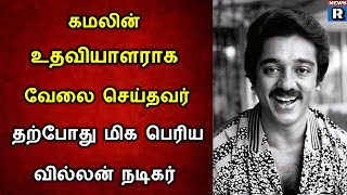 கமலின் உதவியாளர் இன்று மிகப்பெரிய வில்லன் நடிகர்