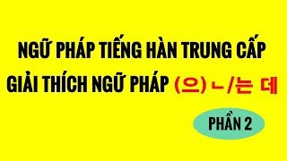 Ngữ Pháp Tiếng Hàn Trung Cấp - Giải Thích Ngữ Pháp (으)ㄴ/는 데 - Phần 2