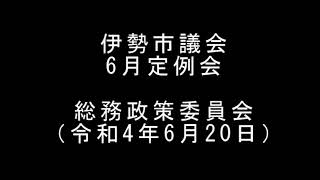 伊勢市議会6月定例会　総務政策委員会（令和4年6月20日）