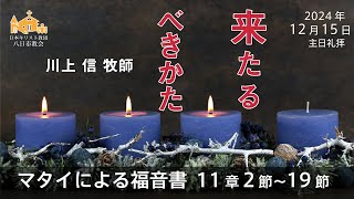 【12月15日】「来たるべきかた」マタイによる福音書 11章 2節～19節　川上 信 牧師【八日市教会】