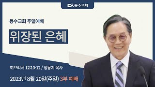 위장된 은혜 l 동수교회 l 정용치 목사 2023.08.20 3부 예배 실황