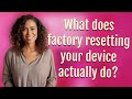 What does factory resetting your device actually do?