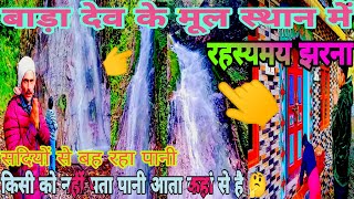 बाड़ा देव के मूल स्थान पर रहस्यमयी झरना || Mysterious waterfall in the original place of Bada Dev