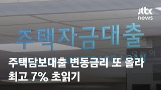 주택담보대출 변동금리 또 올라…최고 7% 초읽기 / JTBC News