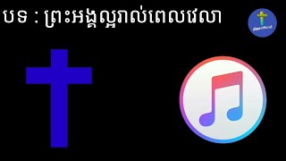 ព្រះអង្គល្អរាល់ពេលវេលា . Khmer song /ចម្រៀងគ្រីស្ទាន