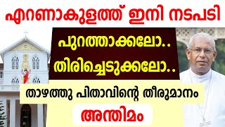 എറണാകുളത്ത് ഇനി നടപടി.. പുറത്താക്കലോ..തിരിച്ചെടുക്കലോ... താഴത്തു പിതാവിന്റെ തീരുമാനം..അന്തിമം