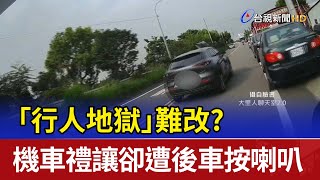 「行人地獄」難改？ 機車禮讓卻遭後車按喇叭