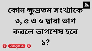 কোন ক্ষুদ্রতম সংখ্যাকে ৩, ৫ ও ৬ দ্বারা ভাগ করলে ভাগশেষ হবে ১?