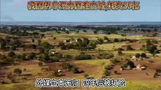 中国帮非洲穷国建空城,耗资35亿，外媒血本无归？四年后被打脸