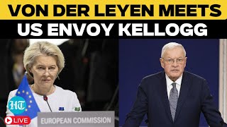 LIVE: EU Commission Chief Von Der Leyen Meets U.S. Envoy Keith Kellogg | Ukraine Peace Talks